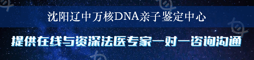沈阳辽中万核DNA亲子鉴定中心